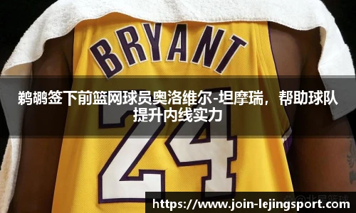 鹈鹕签下前篮网球员奥洛维尔-坦摩瑞，帮助球队提升内线实力