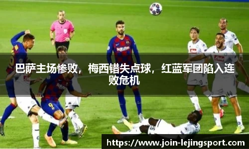 巴萨主场惨败，梅西错失点球，红蓝军团陷入连败危机