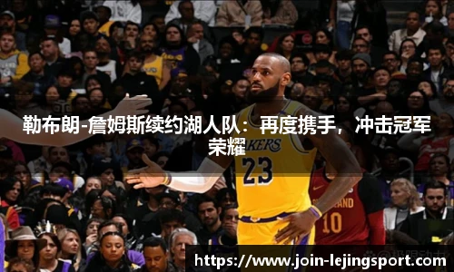 勒布朗-詹姆斯续约湖人队：再度携手，冲击冠军荣耀