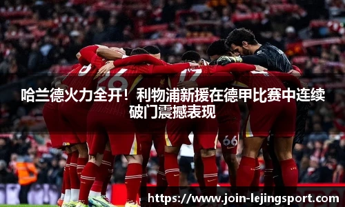 哈兰德火力全开！利物浦新援在德甲比赛中连续破门震撼表现