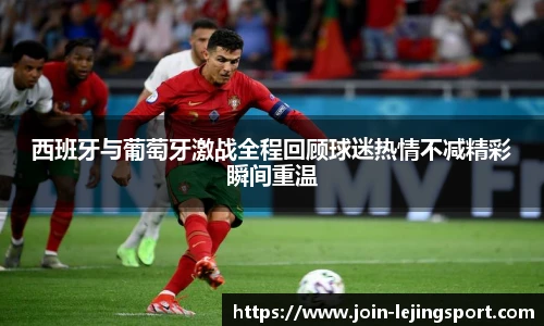 西班牙与葡萄牙激战全程回顾球迷热情不减精彩瞬间重温