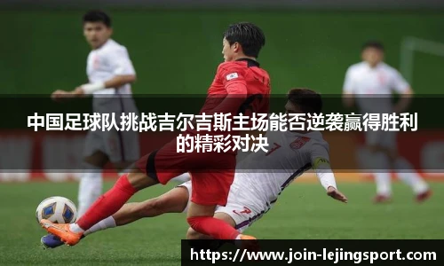 中国足球队挑战吉尔吉斯主场能否逆袭赢得胜利的精彩对决