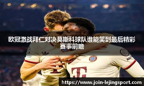 欧冠激战拜仁对决莫斯科球队谁能笑到最后精彩赛事前瞻