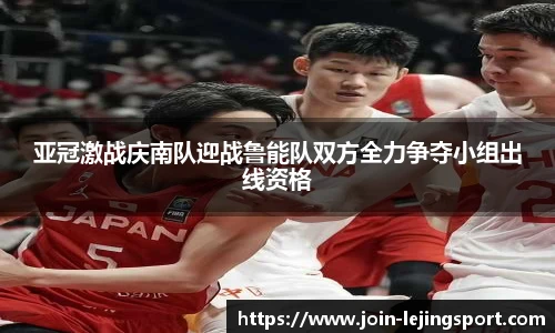 亚冠激战庆南队迎战鲁能队双方全力争夺小组出线资格