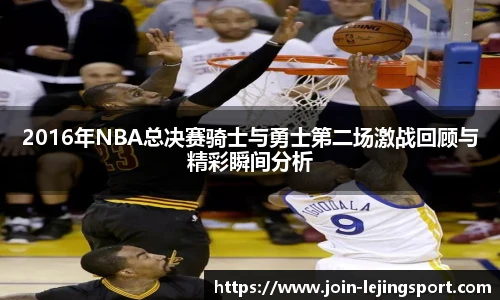2016年NBA总决赛骑士与勇士第二场激战回顾与精彩瞬间分析