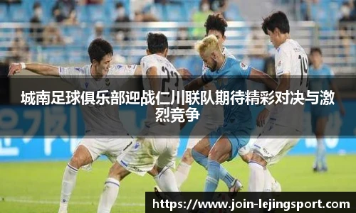 城南足球俱乐部迎战仁川联队期待精彩对决与激烈竞争