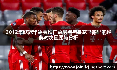 2012年欧冠半决赛拜仁慕尼黑与皇家马德里的经典对决回顾与分析