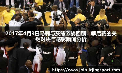 2017年4月3日马刺与灰熊激战回顾：季后赛的关键对决与精彩瞬间分析