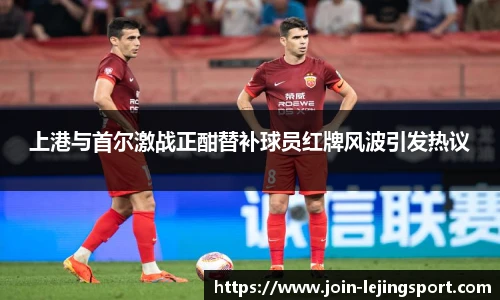 上港与首尔激战正酣替补球员红牌风波引发热议