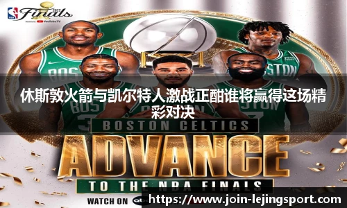休斯敦火箭与凯尔特人激战正酣谁将赢得这场精彩对决
