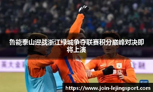 鲁能泰山迎战浙江绿城争夺联赛积分巅峰对决即将上演