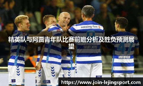 精英队与阿贾青年队比赛前瞻分析及胜负预测展望