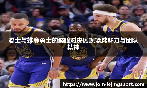 骑士与雄鹿勇士的巅峰对决展现篮球魅力与团队精神
