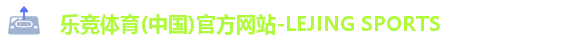 乐竞体育(中国)官方网站-LEJING SPORTS 乐竞体育(中国)官方网站-LEJING SPORTS